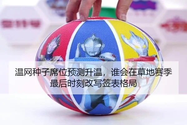温网种子席位预测升温，谁会在草地赛季最后时刻改写签表格局