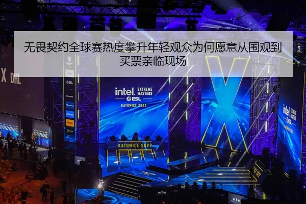 无畏契约全球赛热度攀升年轻观众为何愿意从围观到买票亲临现场